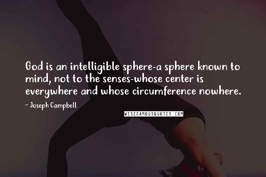 Joseph Campbell Quotes: God is an intelligible sphere-a sphere known to mind, not to the senses-whose center is everywhere and whose circumference nowhere.