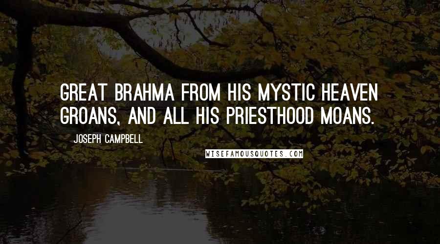 Joseph Campbell Quotes: Great Brahma from his mystic heaven groans, And all his priesthood moans.