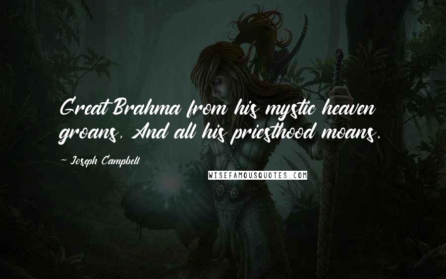 Joseph Campbell Quotes: Great Brahma from his mystic heaven groans, And all his priesthood moans.