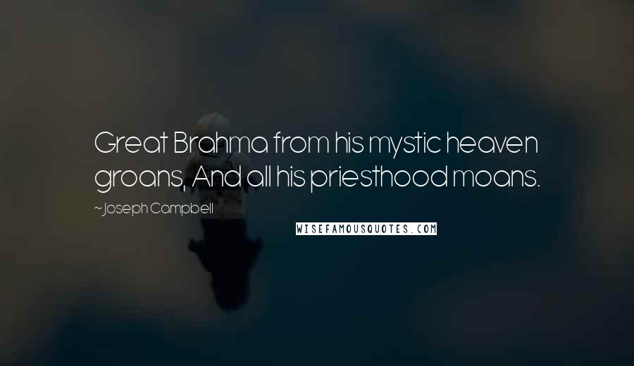 Joseph Campbell Quotes: Great Brahma from his mystic heaven groans, And all his priesthood moans.