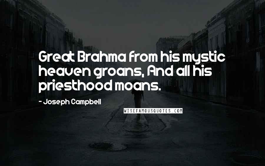 Joseph Campbell Quotes: Great Brahma from his mystic heaven groans, And all his priesthood moans.