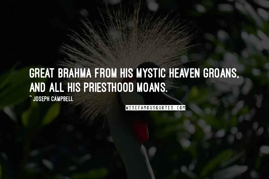 Joseph Campbell Quotes: Great Brahma from his mystic heaven groans, And all his priesthood moans.