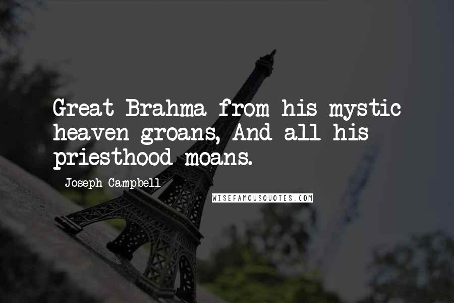 Joseph Campbell Quotes: Great Brahma from his mystic heaven groans, And all his priesthood moans.