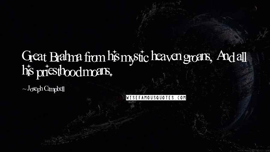 Joseph Campbell Quotes: Great Brahma from his mystic heaven groans, And all his priesthood moans.