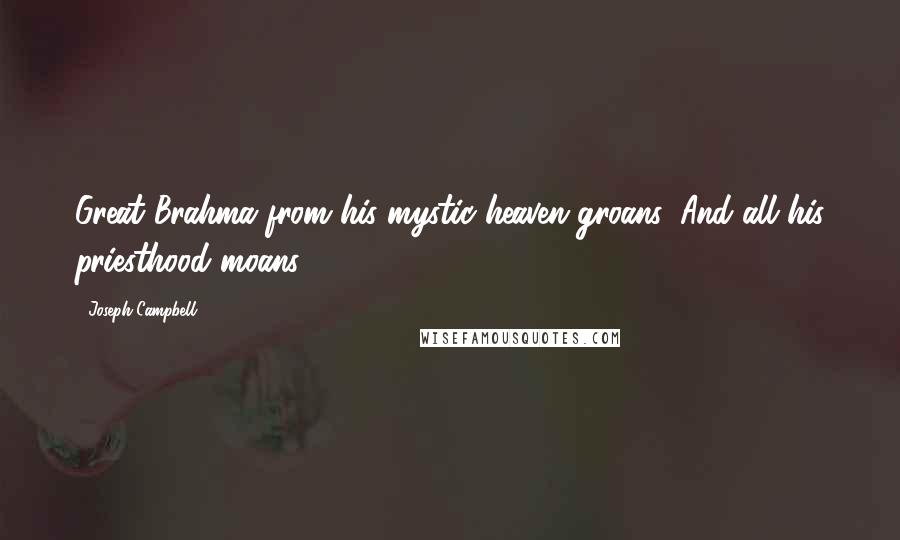 Joseph Campbell Quotes: Great Brahma from his mystic heaven groans, And all his priesthood moans.