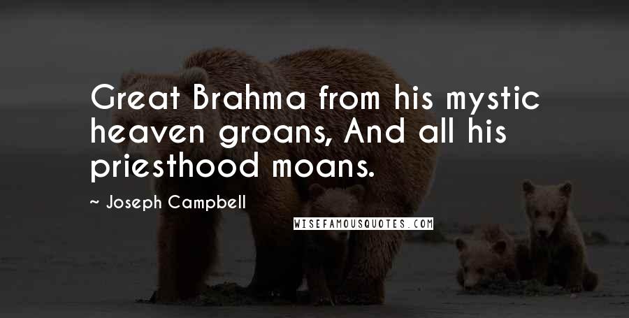 Joseph Campbell Quotes: Great Brahma from his mystic heaven groans, And all his priesthood moans.