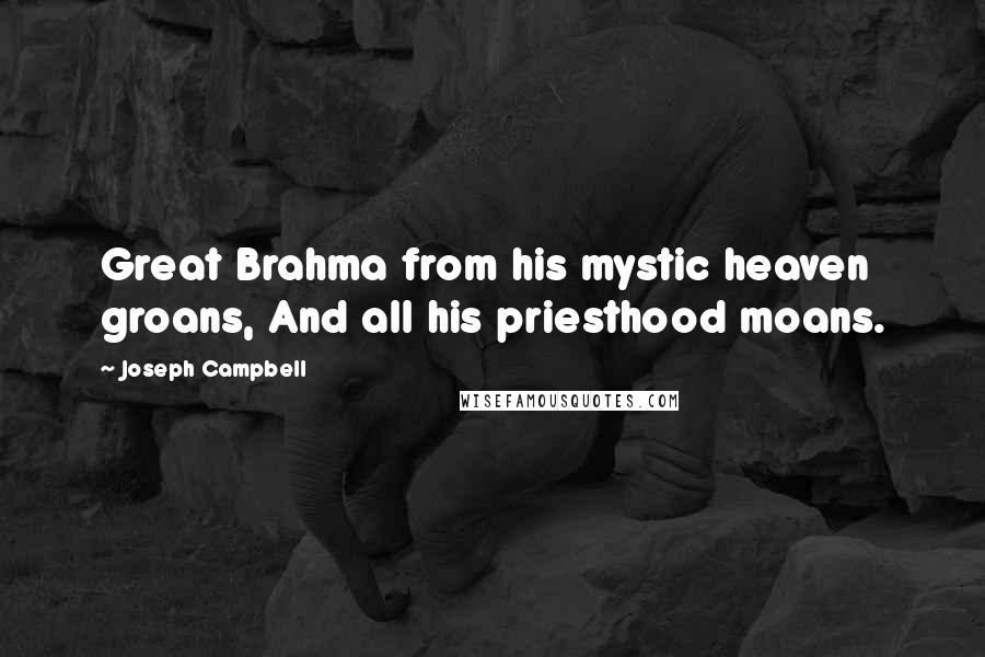 Joseph Campbell Quotes: Great Brahma from his mystic heaven groans, And all his priesthood moans.