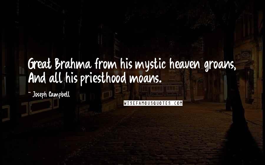 Joseph Campbell Quotes: Great Brahma from his mystic heaven groans, And all his priesthood moans.