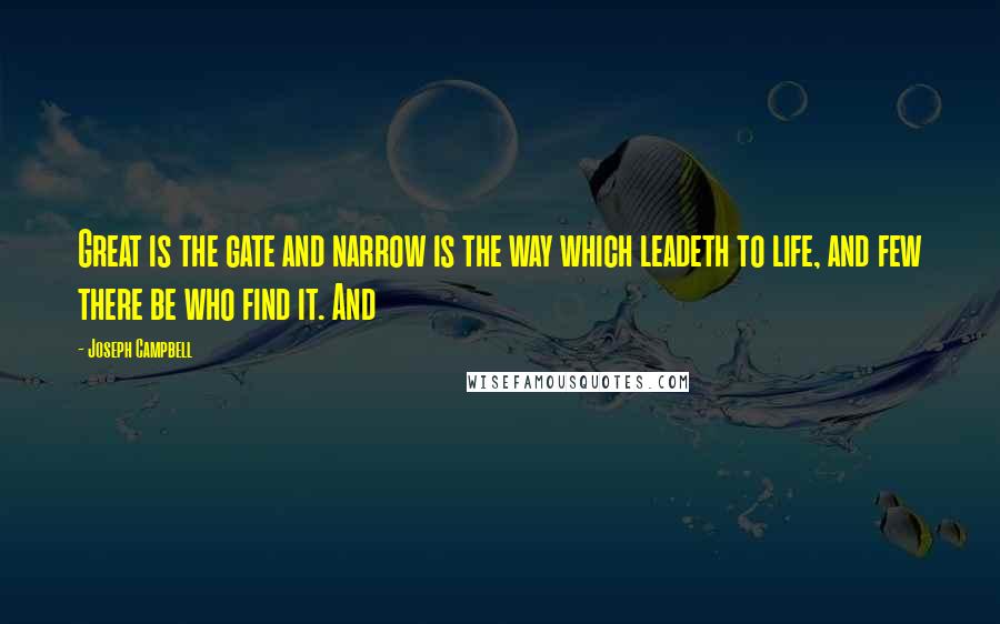 Joseph Campbell Quotes: Great is the gate and narrow is the way which leadeth to life, and few there be who find it. And