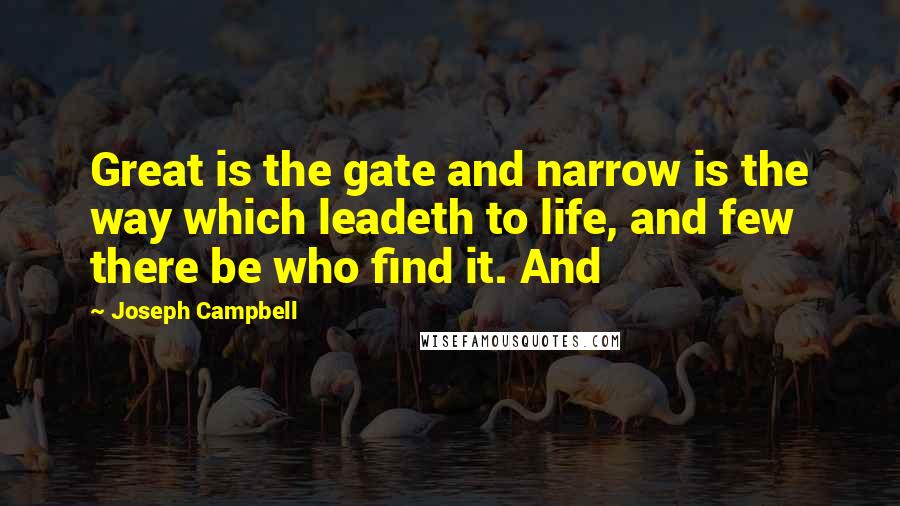 Joseph Campbell Quotes: Great is the gate and narrow is the way which leadeth to life, and few there be who find it. And