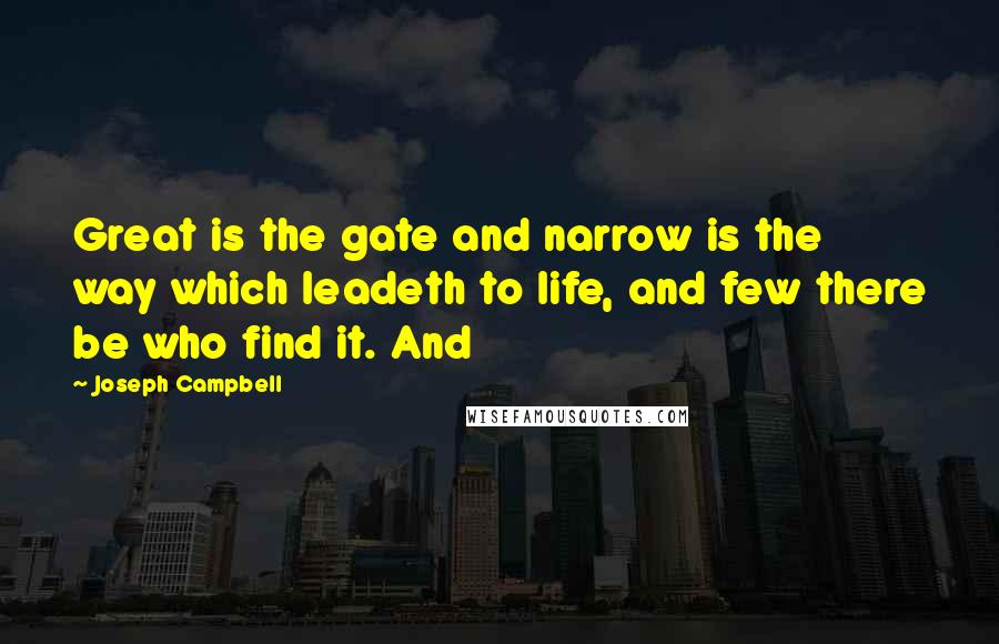 Joseph Campbell Quotes: Great is the gate and narrow is the way which leadeth to life, and few there be who find it. And