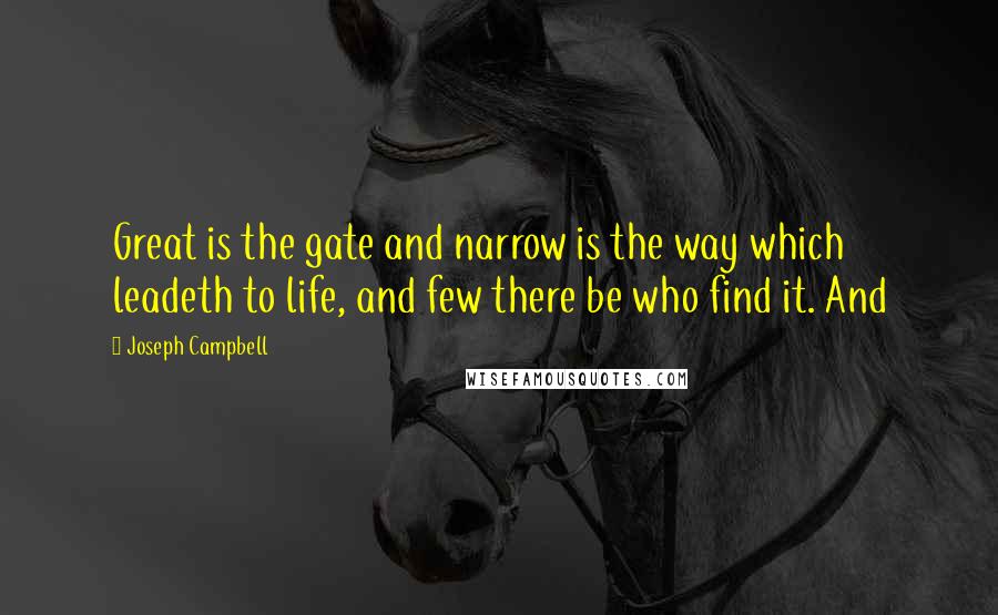 Joseph Campbell Quotes: Great is the gate and narrow is the way which leadeth to life, and few there be who find it. And