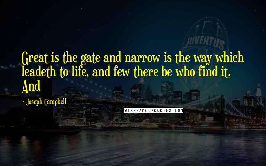 Joseph Campbell Quotes: Great is the gate and narrow is the way which leadeth to life, and few there be who find it. And