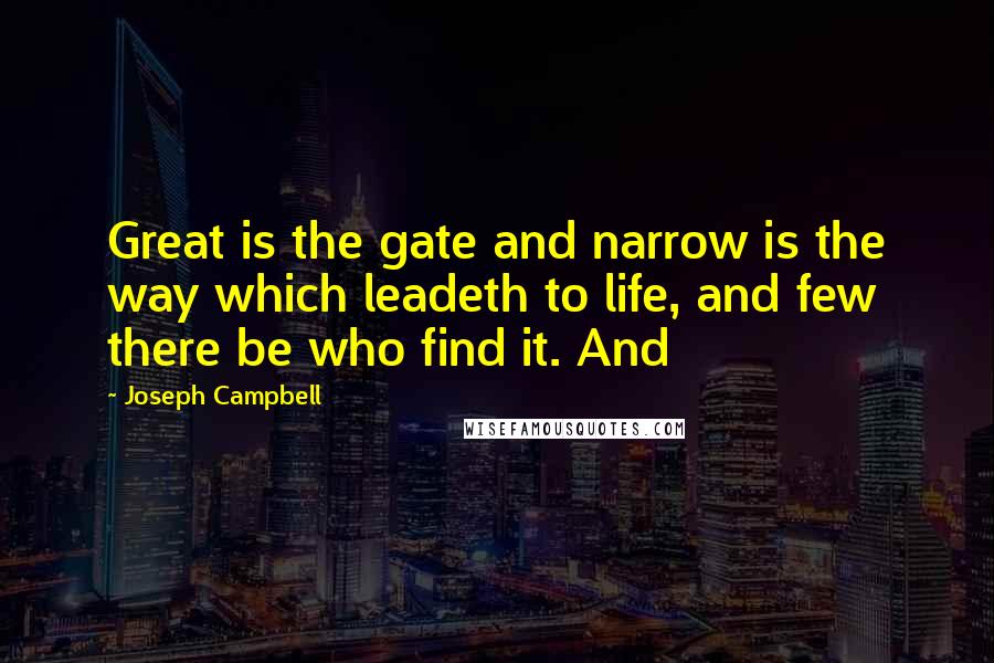 Joseph Campbell Quotes: Great is the gate and narrow is the way which leadeth to life, and few there be who find it. And