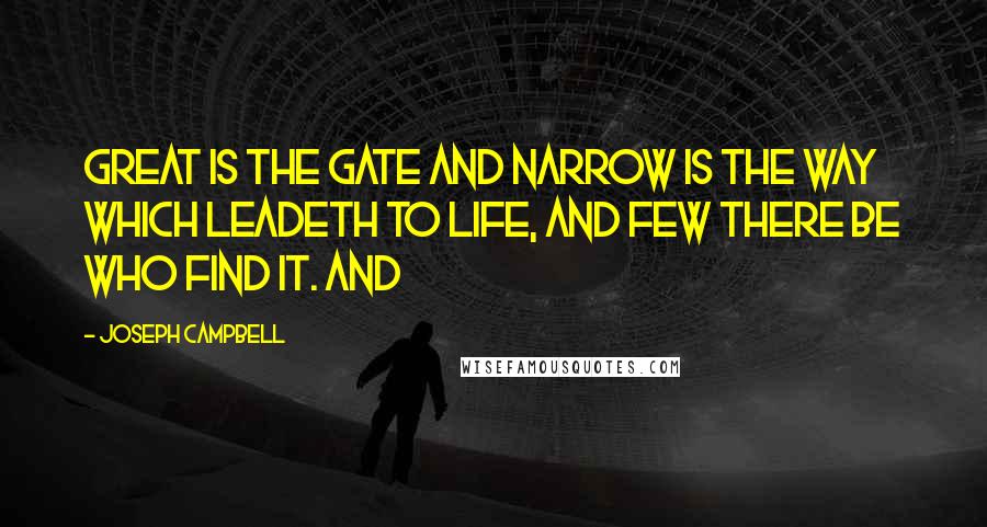 Joseph Campbell Quotes: Great is the gate and narrow is the way which leadeth to life, and few there be who find it. And