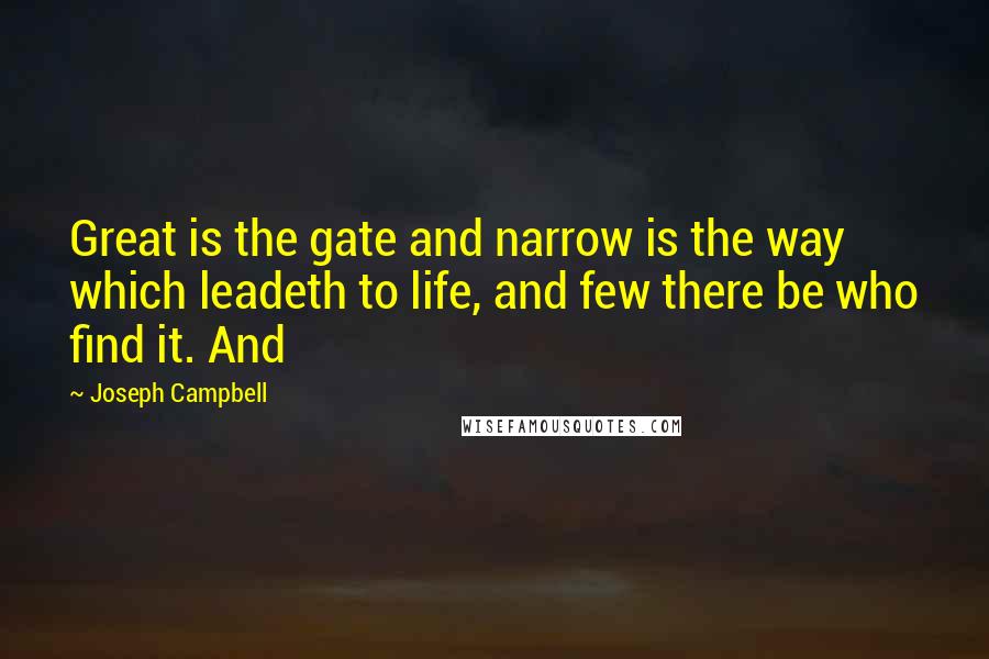 Joseph Campbell Quotes: Great is the gate and narrow is the way which leadeth to life, and few there be who find it. And