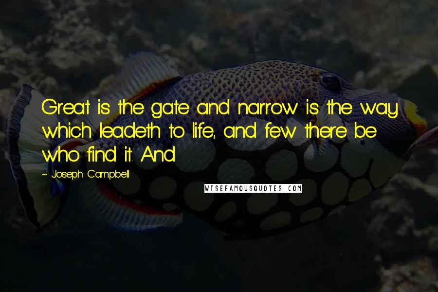 Joseph Campbell Quotes: Great is the gate and narrow is the way which leadeth to life, and few there be who find it. And