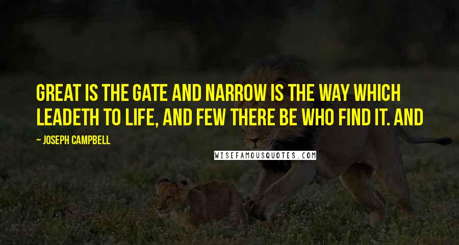 Joseph Campbell Quotes: Great is the gate and narrow is the way which leadeth to life, and few there be who find it. And