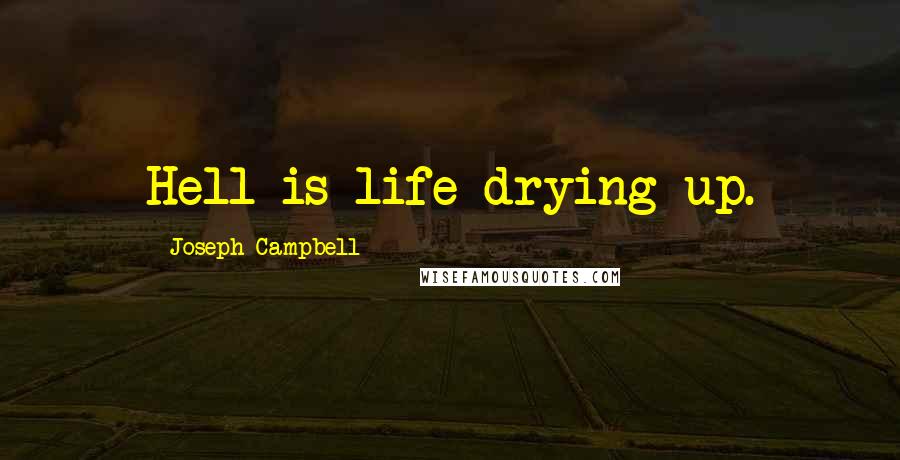 Joseph Campbell Quotes: Hell is life drying up.