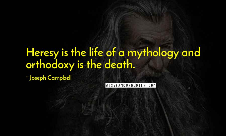 Joseph Campbell Quotes: Heresy is the life of a mythology and orthodoxy is the death.