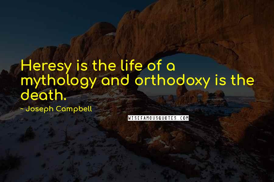 Joseph Campbell Quotes: Heresy is the life of a mythology and orthodoxy is the death.