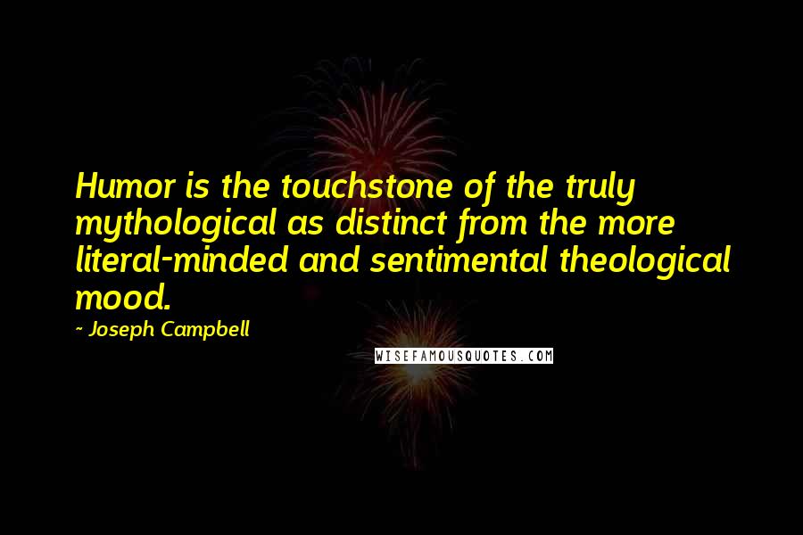 Joseph Campbell Quotes: Humor is the touchstone of the truly mythological as distinct from the more literal-minded and sentimental theological mood.