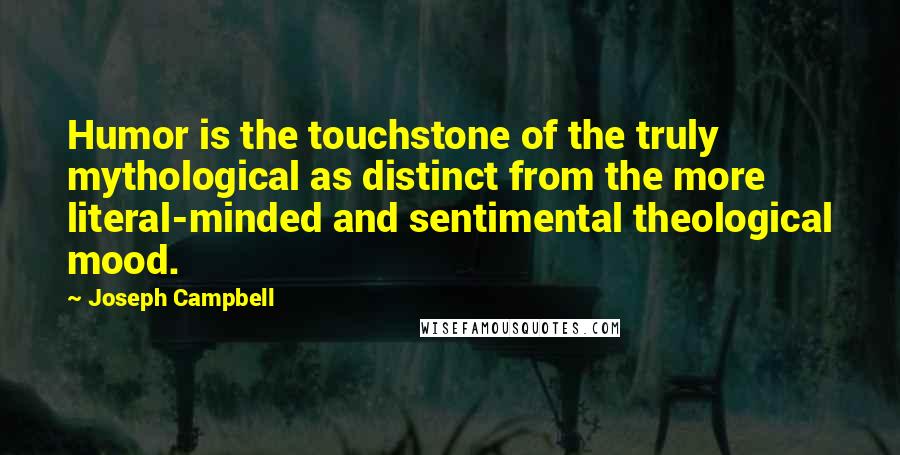 Joseph Campbell Quotes: Humor is the touchstone of the truly mythological as distinct from the more literal-minded and sentimental theological mood.