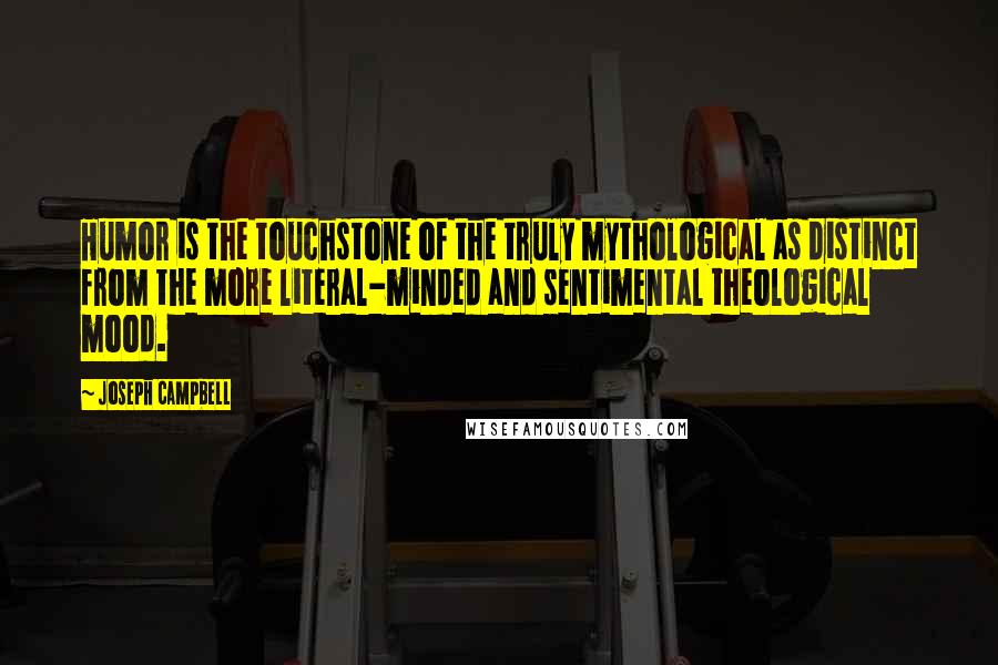 Joseph Campbell Quotes: Humor is the touchstone of the truly mythological as distinct from the more literal-minded and sentimental theological mood.