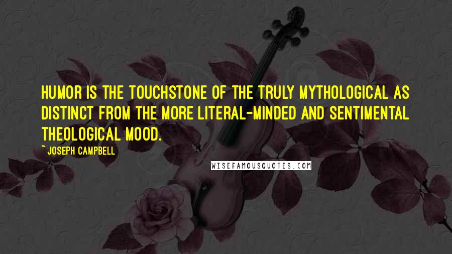 Joseph Campbell Quotes: Humor is the touchstone of the truly mythological as distinct from the more literal-minded and sentimental theological mood.