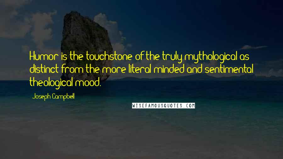 Joseph Campbell Quotes: Humor is the touchstone of the truly mythological as distinct from the more literal-minded and sentimental theological mood.