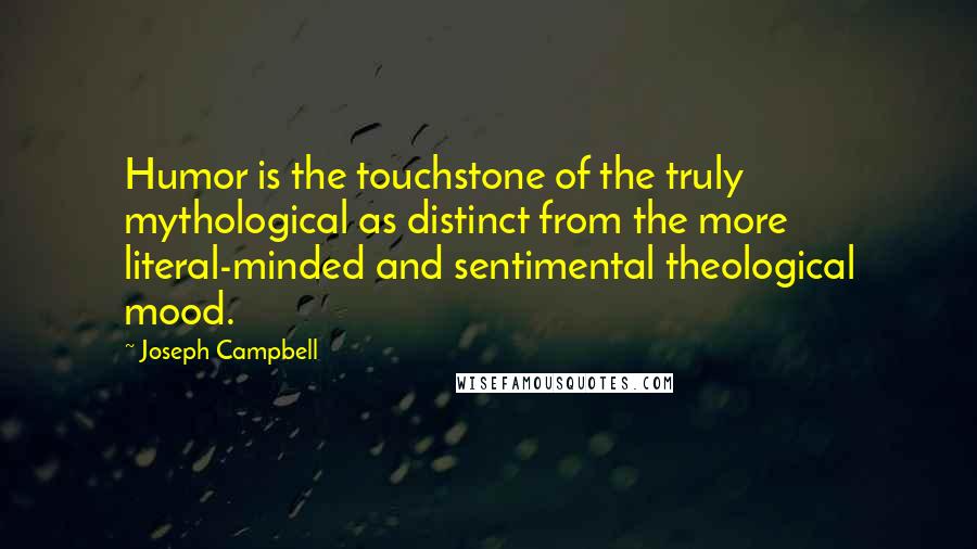 Joseph Campbell Quotes: Humor is the touchstone of the truly mythological as distinct from the more literal-minded and sentimental theological mood.