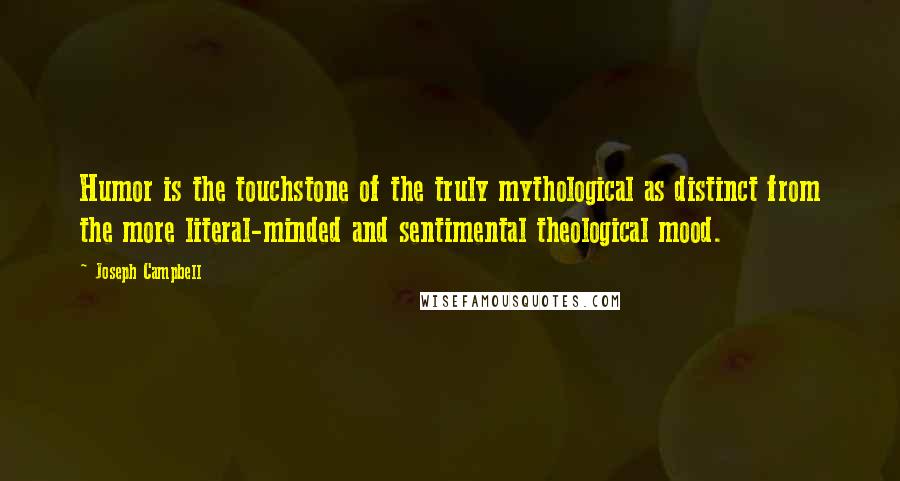 Joseph Campbell Quotes: Humor is the touchstone of the truly mythological as distinct from the more literal-minded and sentimental theological mood.