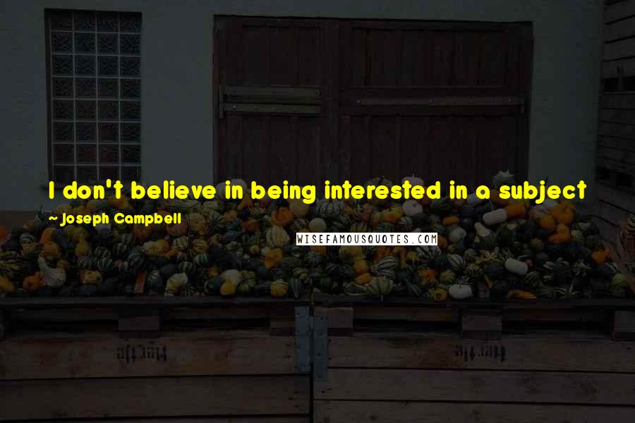 Joseph Campbell Quotes: I don't believe in being interested in a subject just because it's said to be important. I believe in being caught by it somehow or other.