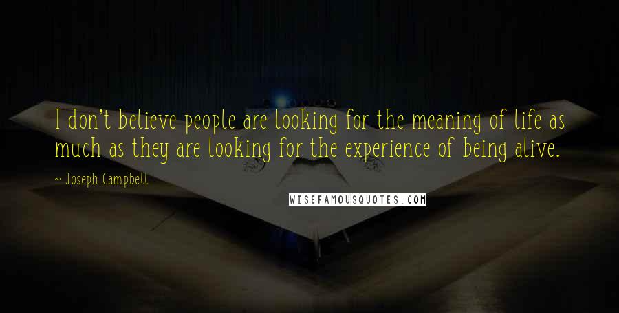 Joseph Campbell Quotes: I don't believe people are looking for the meaning of life as much as they are looking for the experience of being alive.