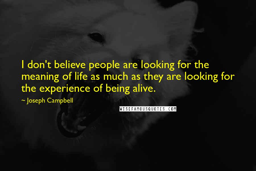 Joseph Campbell Quotes: I don't believe people are looking for the meaning of life as much as they are looking for the experience of being alive.