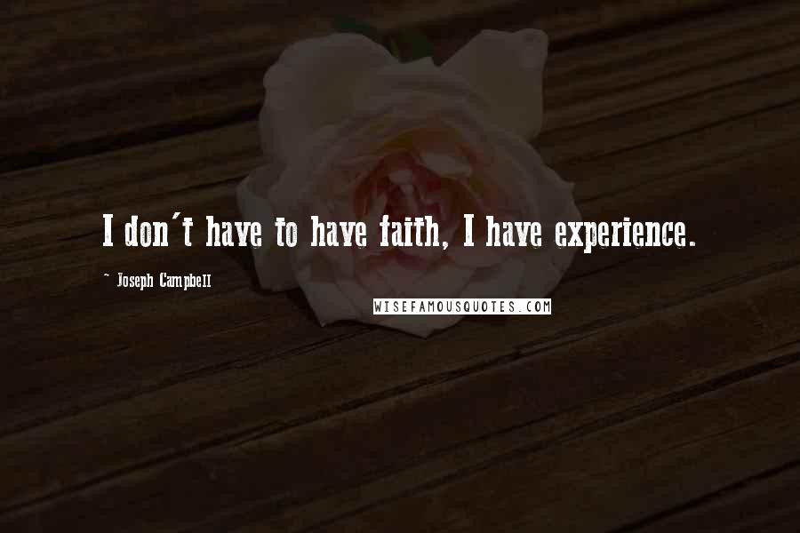 Joseph Campbell Quotes: I don't have to have faith, I have experience.