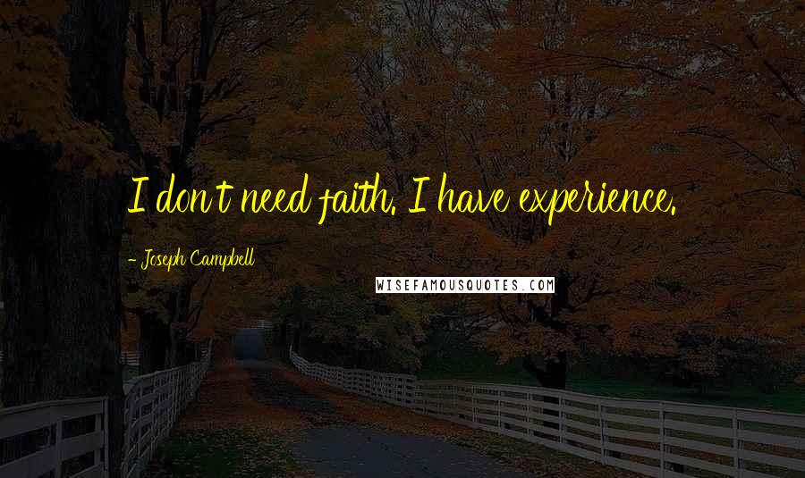 Joseph Campbell Quotes: I don't need faith. I have experience.