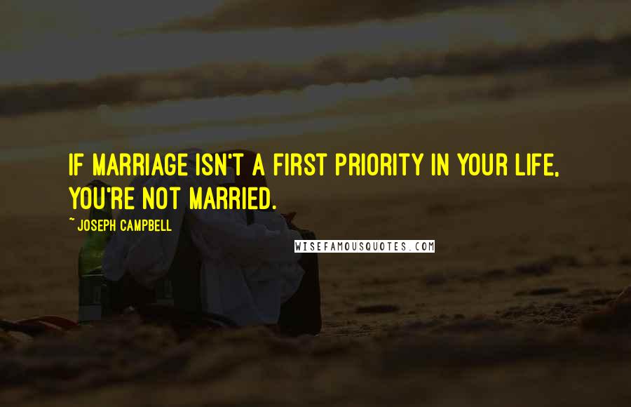 Joseph Campbell Quotes: If marriage isn't a first priority in your life, you're not married.