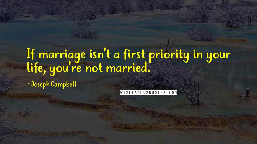 Joseph Campbell Quotes: If marriage isn't a first priority in your life, you're not married.