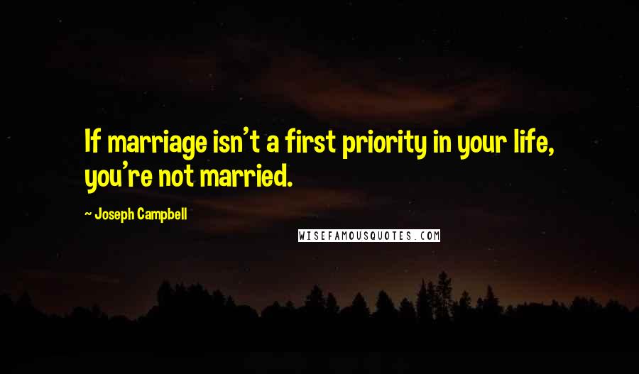 Joseph Campbell Quotes: If marriage isn't a first priority in your life, you're not married.