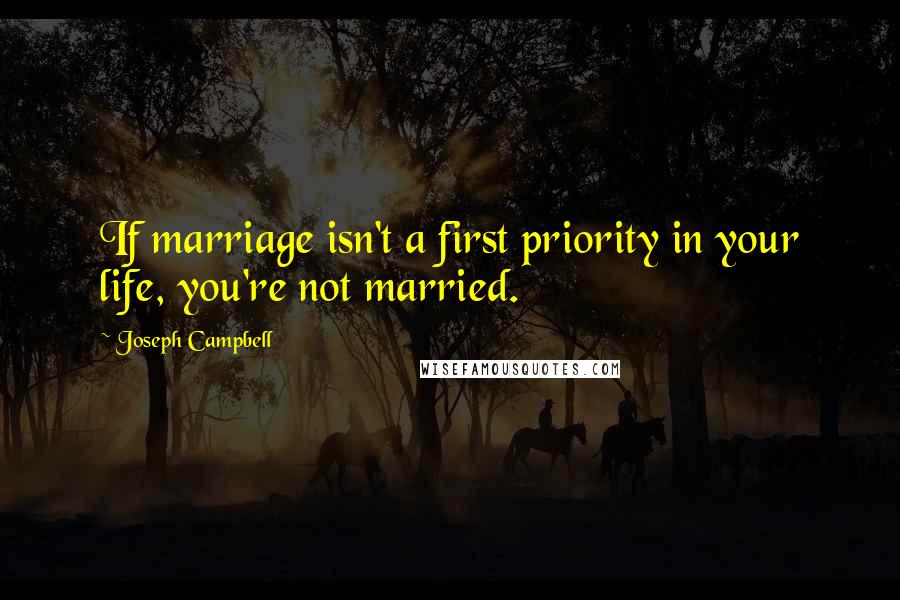 Joseph Campbell Quotes: If marriage isn't a first priority in your life, you're not married.