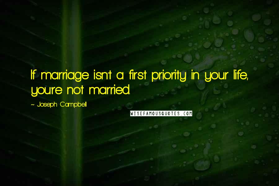 Joseph Campbell Quotes: If marriage isn't a first priority in your life, you're not married.