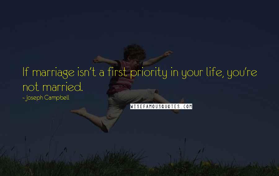 Joseph Campbell Quotes: If marriage isn't a first priority in your life, you're not married.