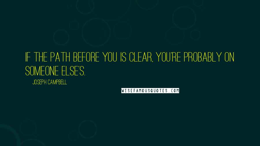 Joseph Campbell Quotes: If the path before you is clear, you're probably on someone else's.