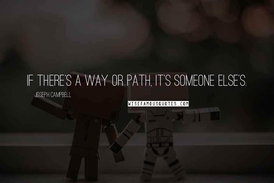 Joseph Campbell Quotes: If there's a way or path, it's someone else's.