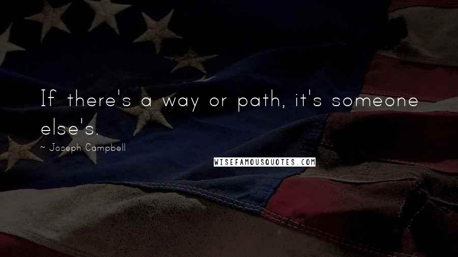 Joseph Campbell Quotes: If there's a way or path, it's someone else's.