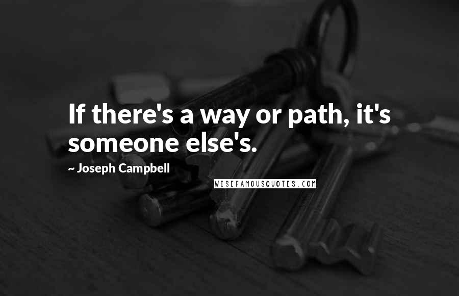 Joseph Campbell Quotes: If there's a way or path, it's someone else's.