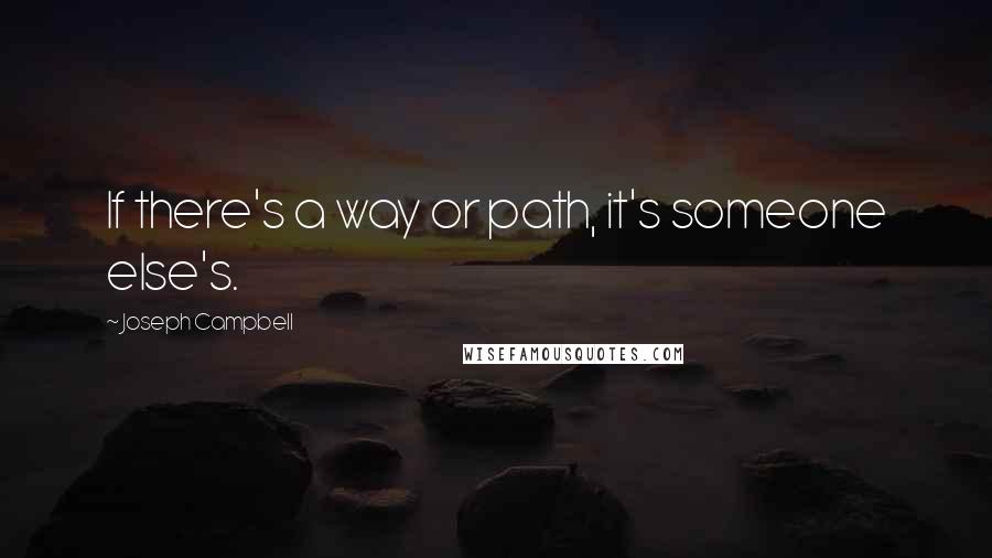 Joseph Campbell Quotes: If there's a way or path, it's someone else's.