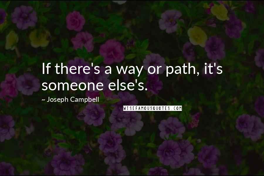 Joseph Campbell Quotes: If there's a way or path, it's someone else's.