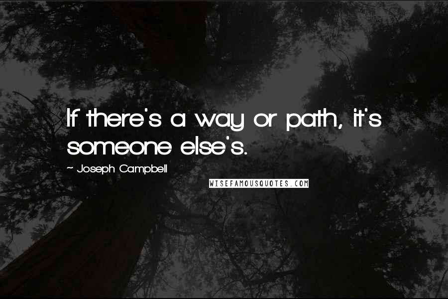 Joseph Campbell Quotes: If there's a way or path, it's someone else's.